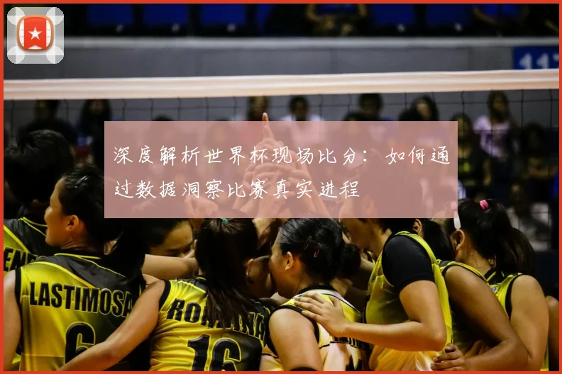 深度解析世界杯现场比分:如何通过数据洞察比赛真实进程