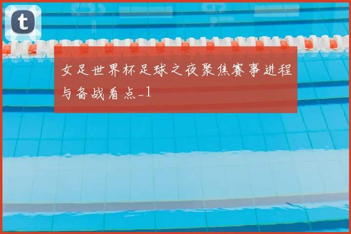 女足世界杯足球之夜聚焦赛事进程与备战看点_1