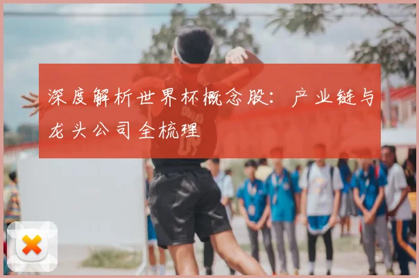 深度解析世界杯概念股:产业链与龙头公司全梳理