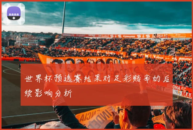 世界杯预选赛结果对足彩赔率的后续影响分析