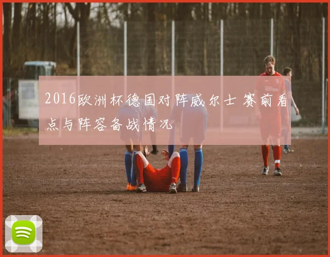 2016欧洲杯德国对阵威尔士 赛前看点与阵容备战情况