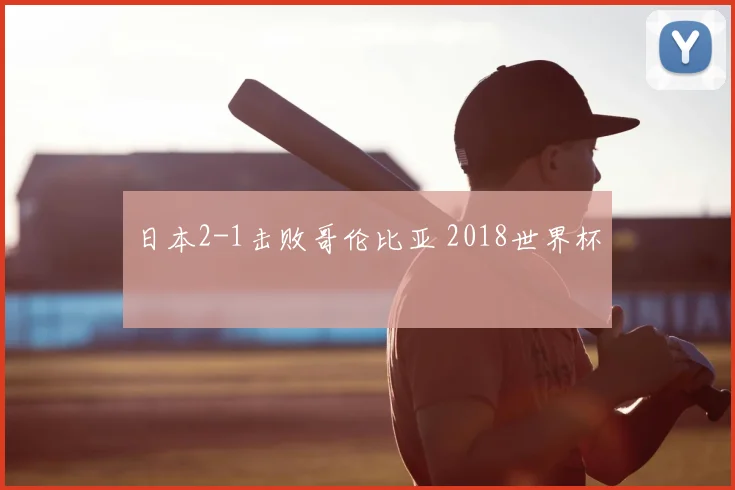 日本2-1击败哥伦比亚 2018世界杯