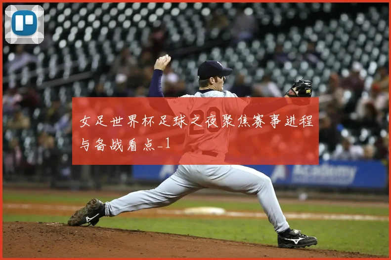 女足世界杯足球之夜聚焦赛事进程与备战看点_1