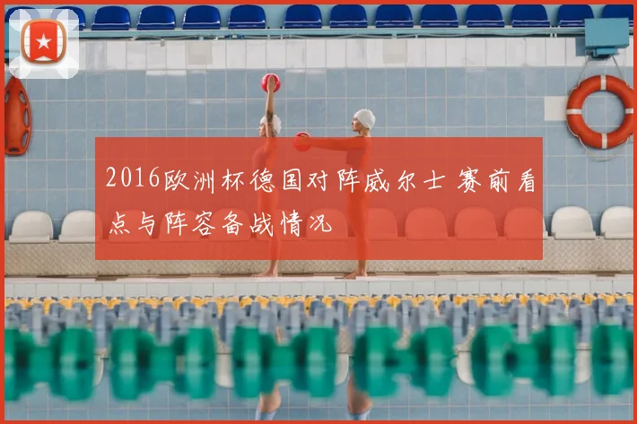 2016欧洲杯德国对阵威尔士 赛前看点与阵容备战情况