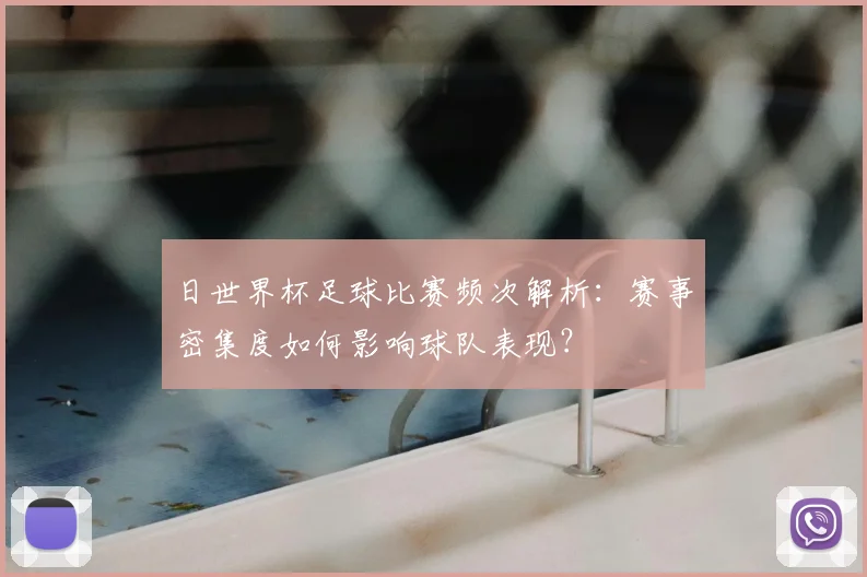 日世界杯足球比赛频次解析:赛事密集度如何影响球队表现?