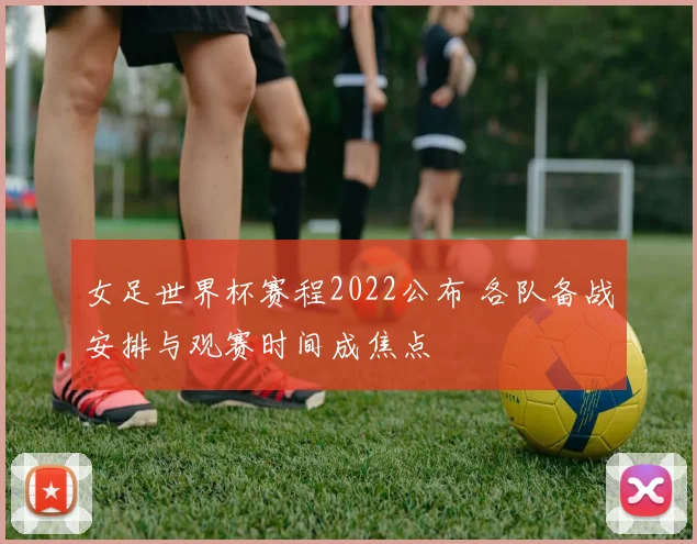 女足世界杯赛程2022公布 各队备战安排与观赛时间成焦点
