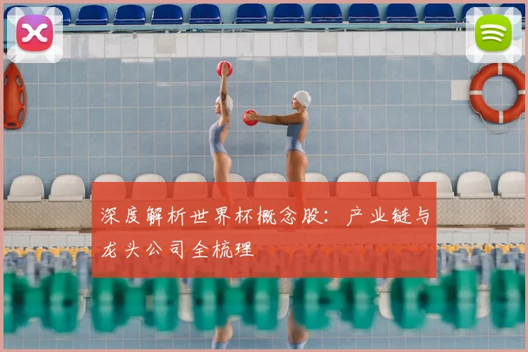 深度解析世界杯概念股:产业链与龙头公司全梳理