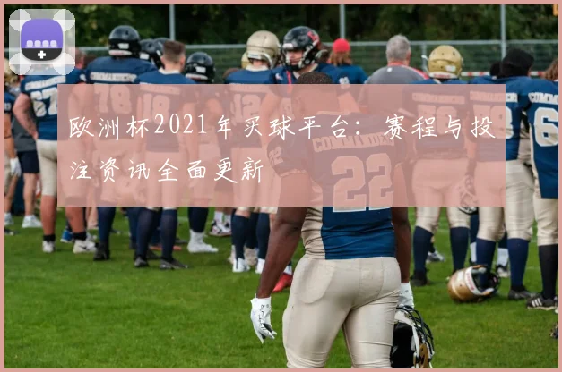 欧洲杯2021年买球平台:赛程与投注资讯全面更新