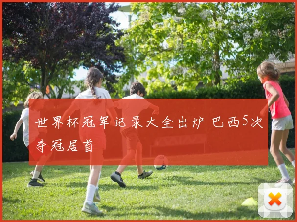 世界杯冠军记录大全出炉 巴西5次夺冠居首