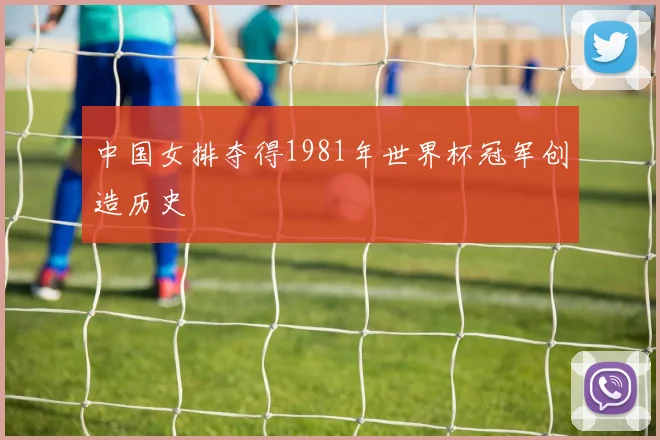 中国女排夺得1981年世界杯冠军创造历史