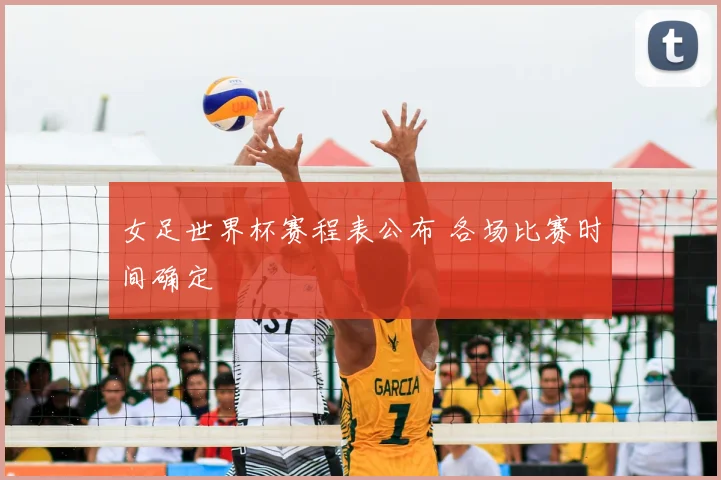 女足世界杯赛程表公布 各场比赛时间确定