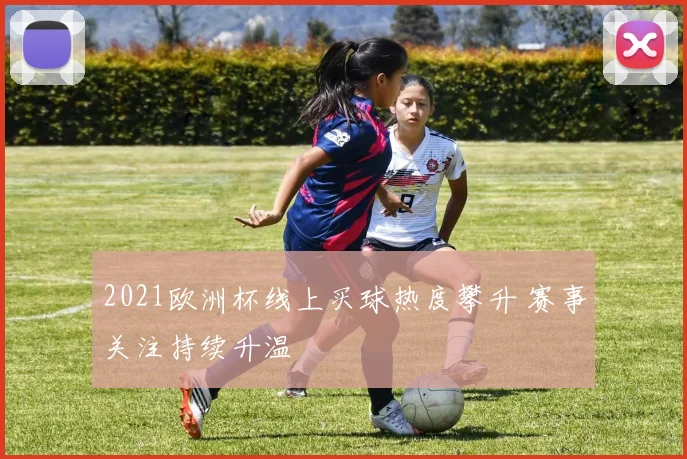2021欧洲杯线上买球热度攀升 赛事关注持续升温