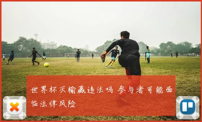 世界杯买输赢违法吗 参与者可能面临法律风险