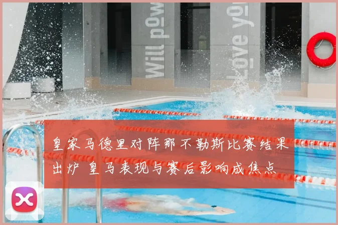 皇家马德里对阵那不勒斯比赛结果出炉 皇马表现与赛后影响成焦点