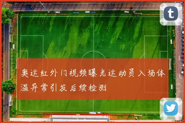 奥运红外门视频曝光运动员入场体温异常引发后续检测