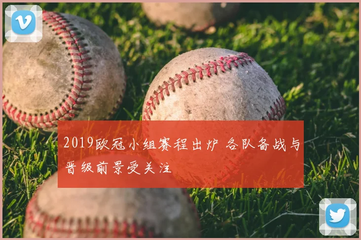 2019欧冠小组赛程出炉 各队备战与晋级前景受关注