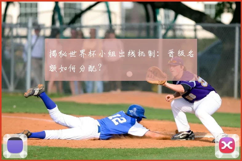揭秘世界杯小组出线机制：晋级名额如何分配？