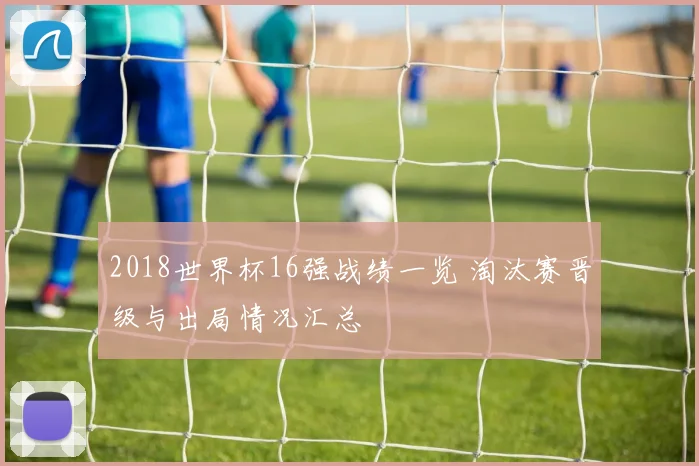 2018世界杯16强战绩一览 淘汰赛晋级与出局情况汇总