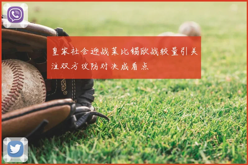 皇家社会迎战莱比锡欧战较量引关注双方攻防对决成看点
