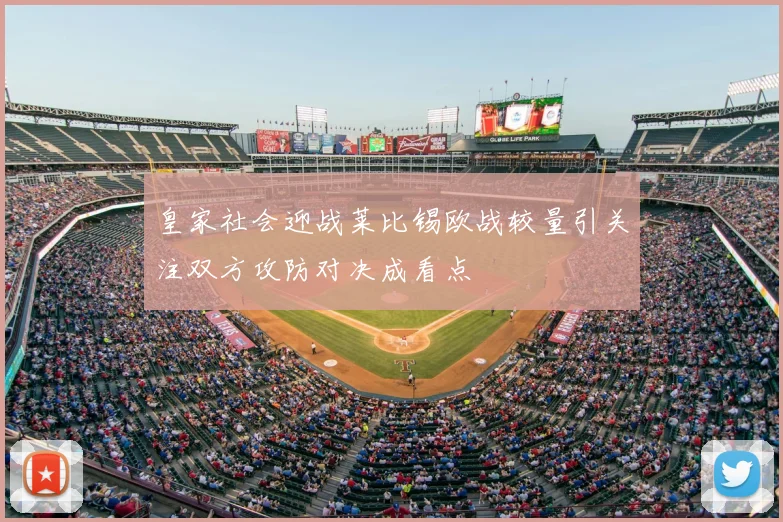 皇家社会迎战莱比锡欧战较量引关注双方攻防对决成看点