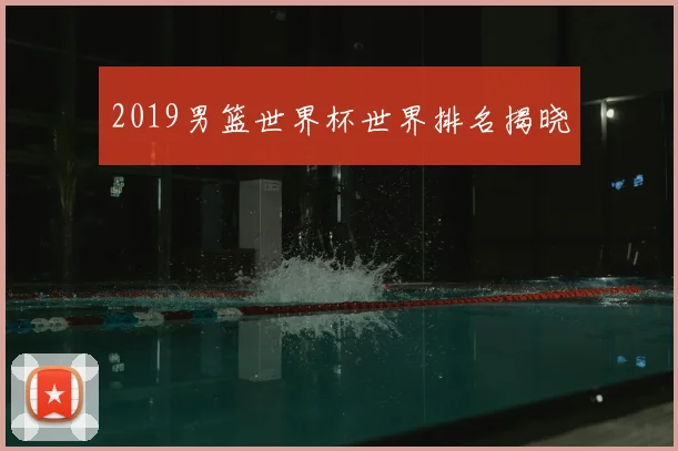 2019男篮世界杯世界排名揭晓