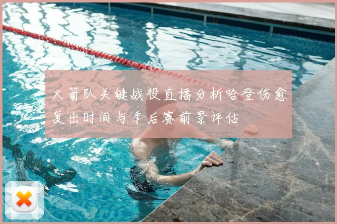 火箭队关键战役直播分析哈登伤愈复出时间与季后赛前景评估