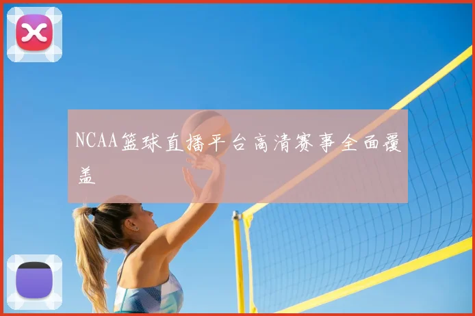 NCAA篮球直播平台高清赛事全面覆盖