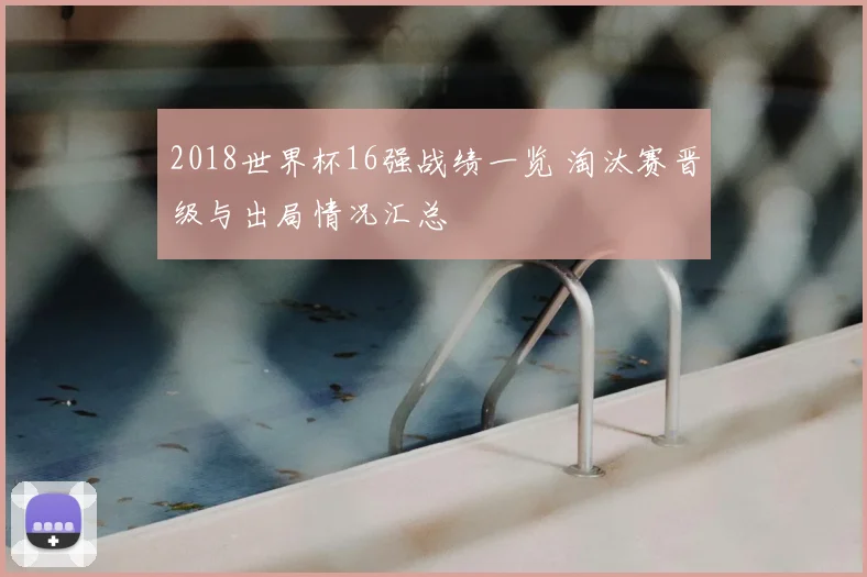2018世界杯16强战绩一览 淘汰赛晋级与出局情况汇总
