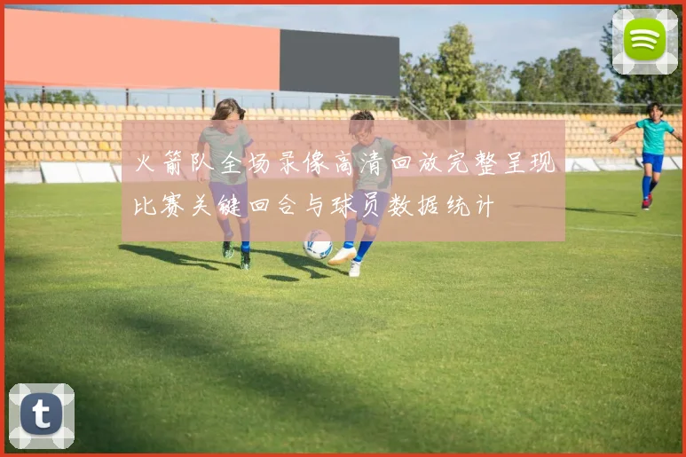 火箭队全场录像高清回放完整呈现比赛关键回合与球员数据统计