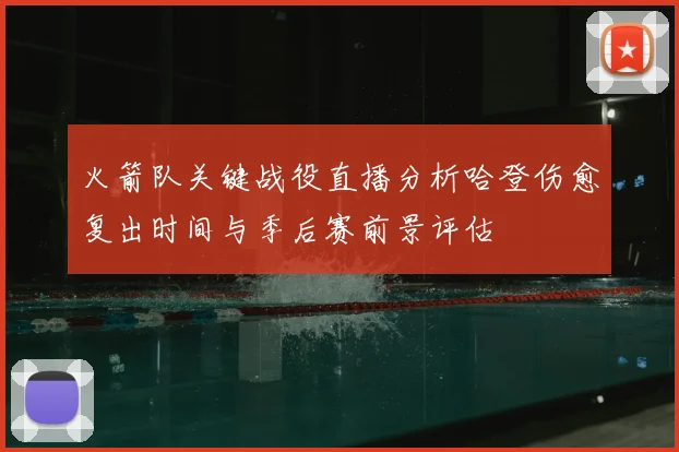 火箭队关键战役直播分析哈登伤愈复出时间与季后赛前景评估