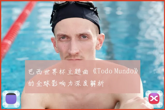 巴西世界杯主题曲《Todo Mundo》的全球影响力深度解析