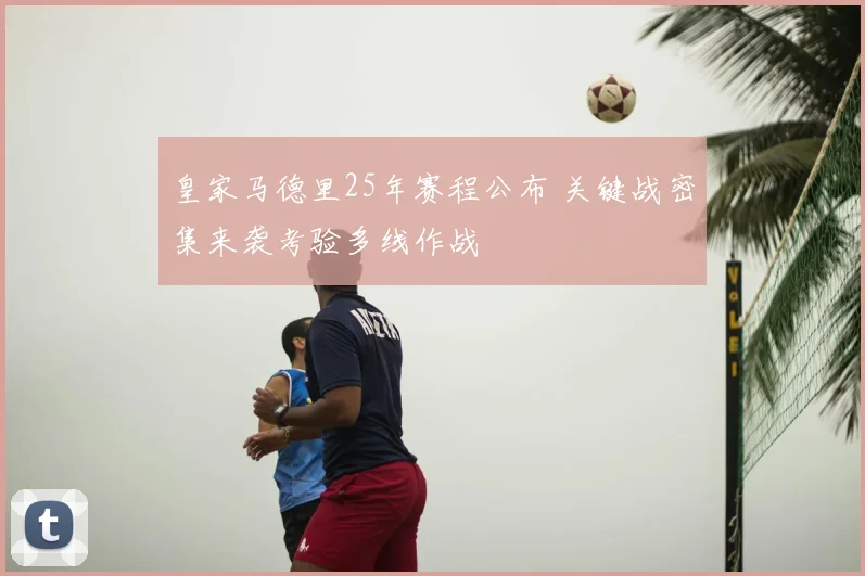 皇家马德里25年赛程公布 关键战密集来袭考验多线作战