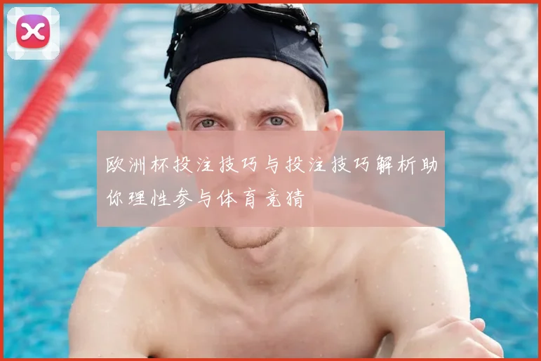 欧洲杯投注技巧与投注技巧解析助你理性参与体育竞猜