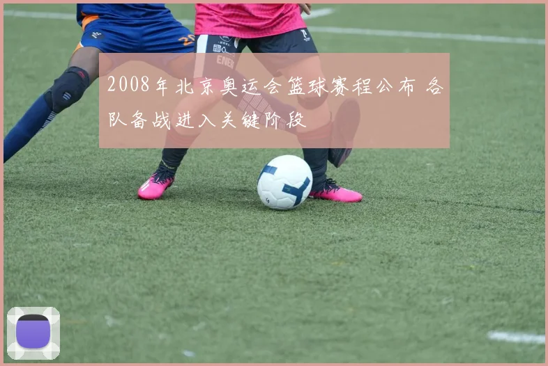 2008年北京奥运会篮球赛程公布 各队备战进入关键阶段