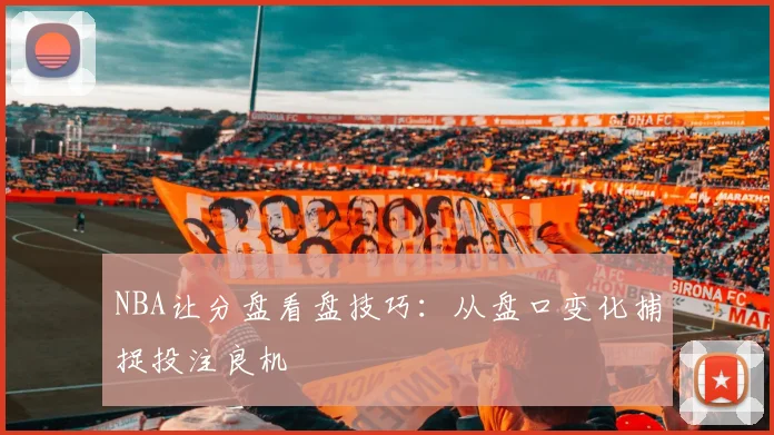 NBA让分盘看盘技巧：从盘口变化捕捉投注良机