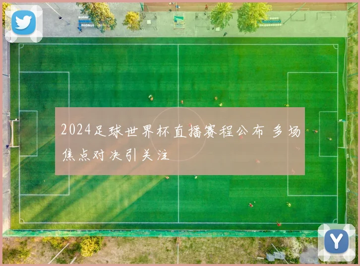 2024足球世界杯直播赛程公布 多场焦点对决引关注