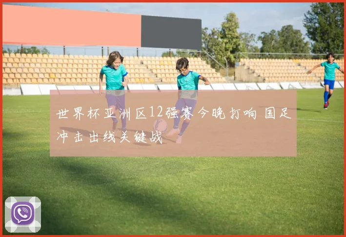 世界杯亚洲区12强赛今晚打响 国足冲击出线关键战
