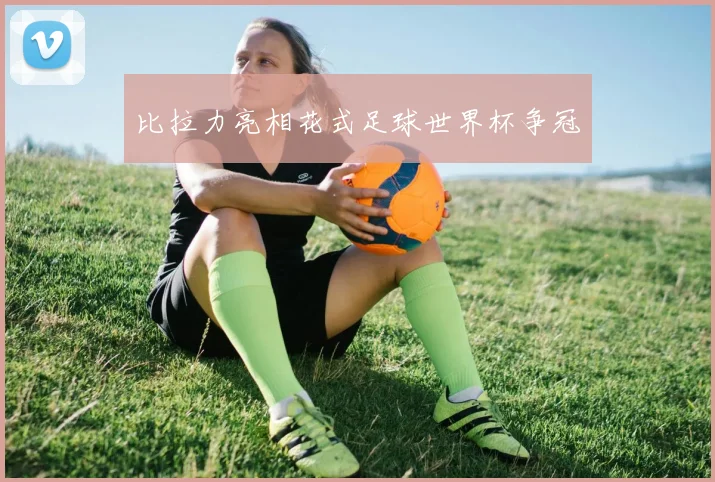 比拉力亮相花式足球世界杯争冠