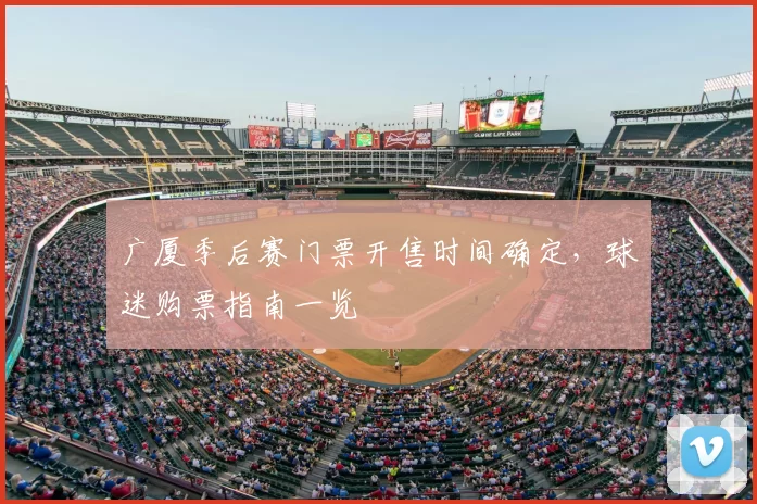 广厦季后赛门票开售时间确定,球迷购票指南一览