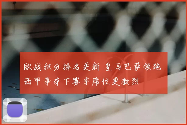 欧战积分排名更新 皇马巴萨领跑 西甲争夺下赛季席位更激烈