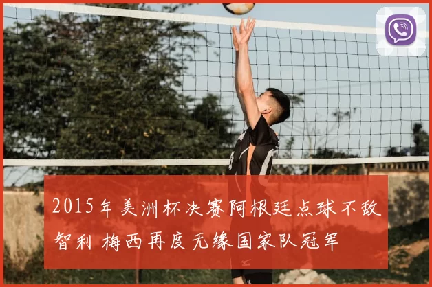 2015年美洲杯决赛阿根廷点球不敌智利 梅西再度无缘国家队冠军