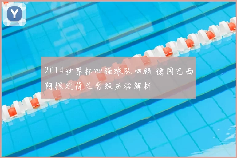 2014世界杯四强球队回顾 德国巴西阿根廷荷兰晋级历程解析