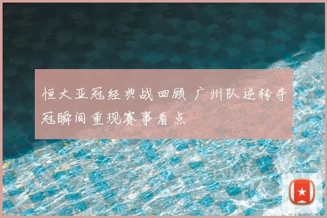 恒大亚冠经典战回顾 广州队逆转夺冠瞬间重现赛事看点