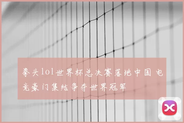 拳头lol世界杯总决赛落地中国 电竞豪门集结争夺世界冠军