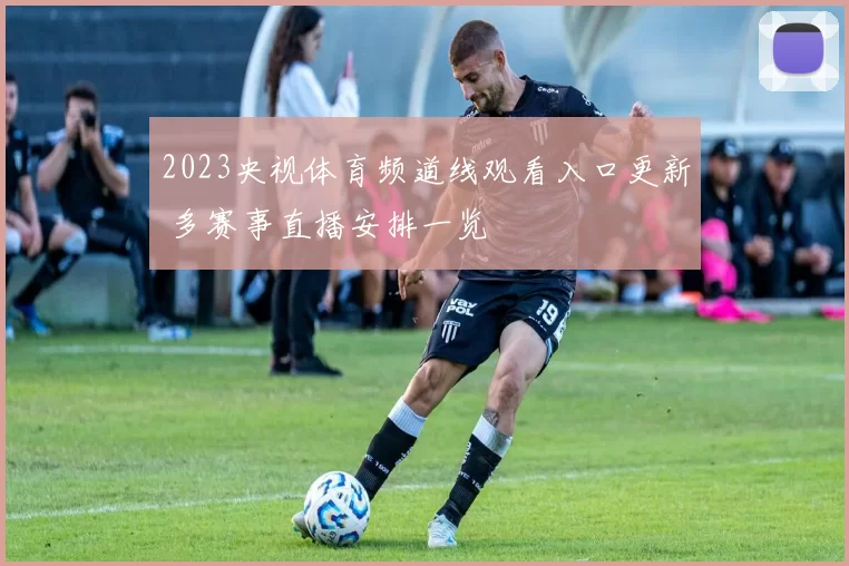 2023央视体育频道线观看入口更新 多赛事直播安排一览