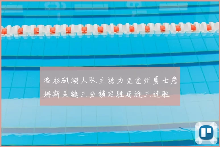 洛杉矶湖人队主场力克金州勇士詹姆斯关键三分锁定胜局迎三连胜