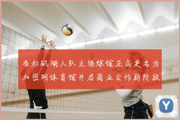 洛杉矶湖人队主场球馆正式更名为加密网体育馆开启商业合作新阶段