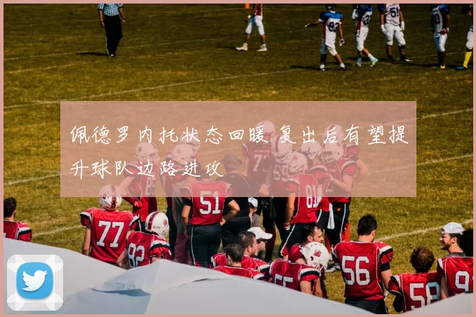 佩德罗内托状态回暖 复出后有望提升球队边路进攻