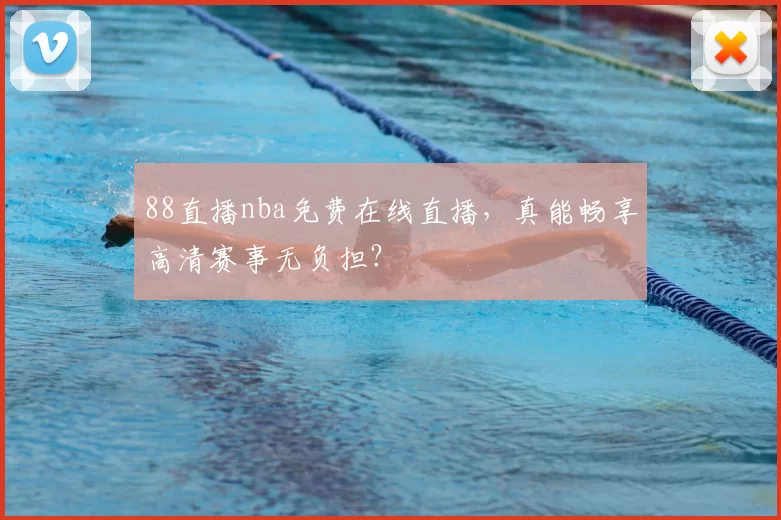 88直播nba免费在线直播，真能畅享高清赛事无负担？