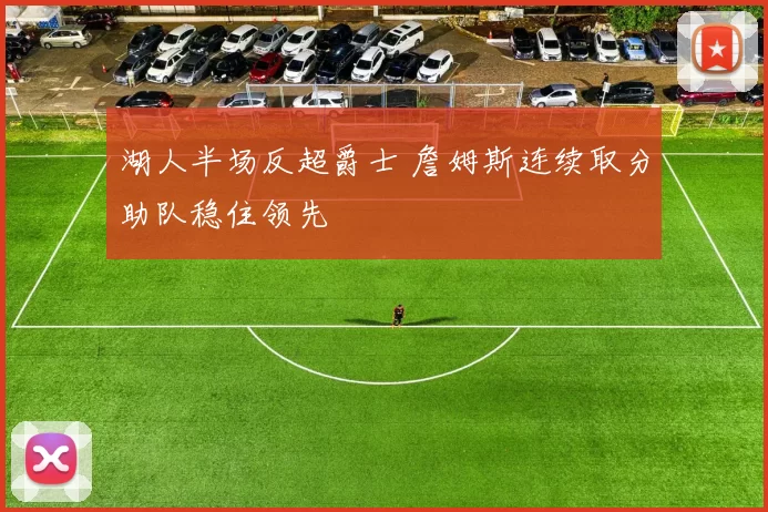 湖人半场反超爵士 詹姆斯连续取分助队稳住领先